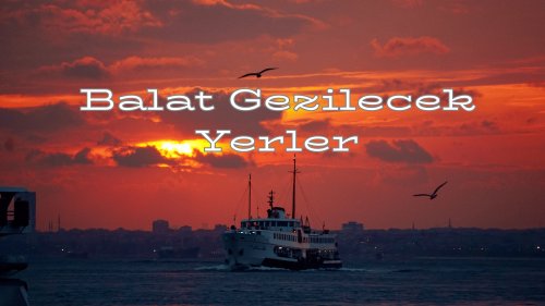 Balat’ta Gezilecek Yerler:
