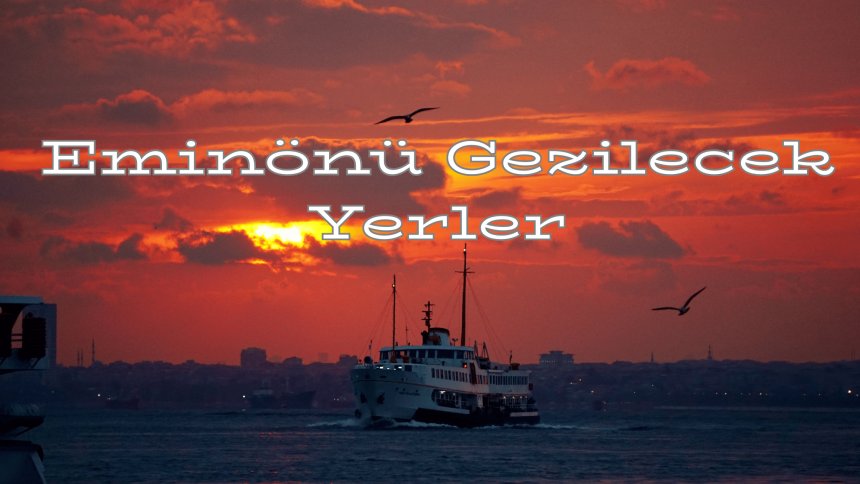 İstanbul'un Kalbi Eminönü’nde Gezilecek Yerler