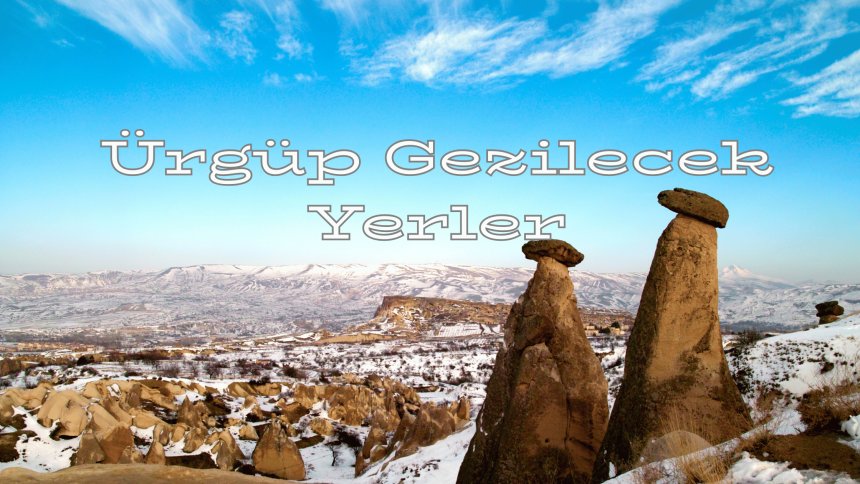 Nevşehir Ürgüp’te Gezilecek Yerler Rehberi