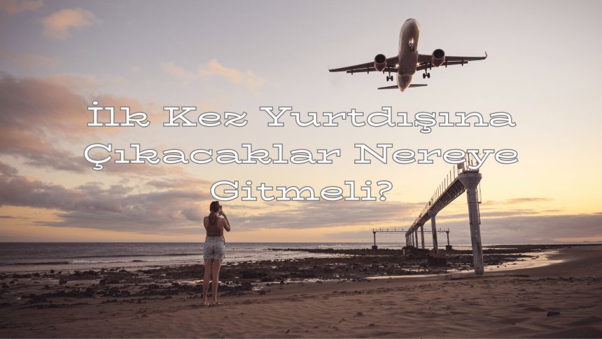 İlk Kez Yurtdışına Çıkacaklar Nereye Gitmeli?
